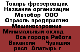 Токарь-фрезеровщик › Название организации ­ Метобор, ООО › Отрасль предприятия ­ Машиностроение › Минимальный оклад ­ 45 000 - Все города Работа » Вакансии   . Чувашия респ.,Алатырь г.